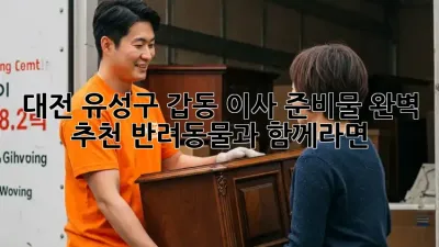 대전 유성구 갑동 이사 준비물 완벽 추천! 반려동물과 함께라면?